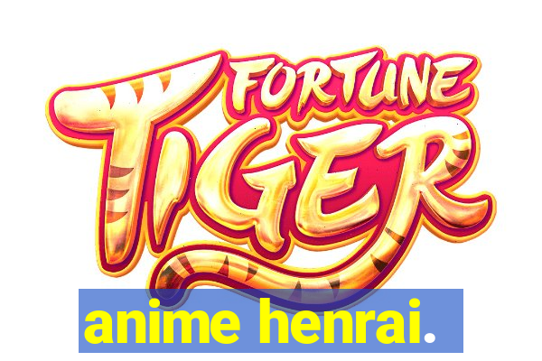 anime henrai.